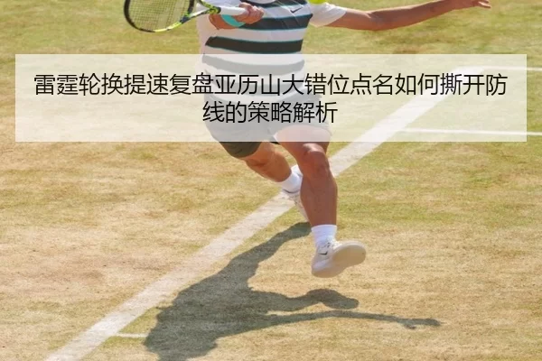 雷霆轮换提速复盘亚历山大错位点名如何撕开防线的策略解析